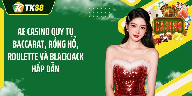 AE casino quy tụ Baccarat, Rồng Hổ, Roulette và Blackjack hấp dẫn