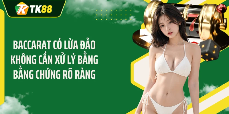Baccarat có lừa đảo không cần xử lý bằng bằng chứng rõ ràng