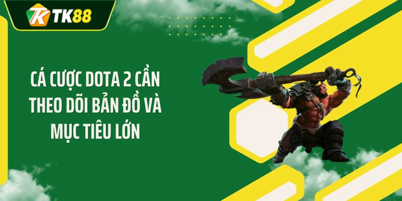 Cá cược Dota 2 cần theo dõi bản đồ và mục tiêu lớn