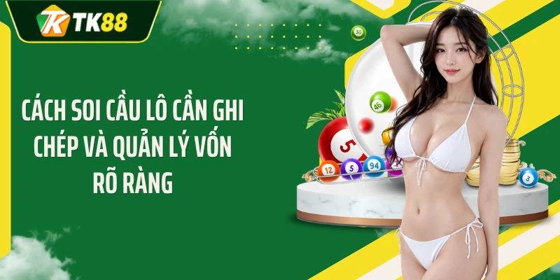 Cách soi cầu lô cần ghi chép và quản lý vốn rõ ràng