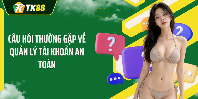 Câu hỏi thường gặp về quản lý tài khoản an toàn