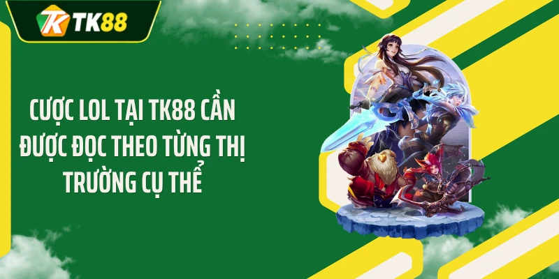 Cược LOL tại TK88 cần được đọc theo từng thị trường cụ thể