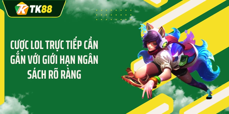 Cược LOL trực tiếp cần gắn với giới hạn ngân sách rõ ràng