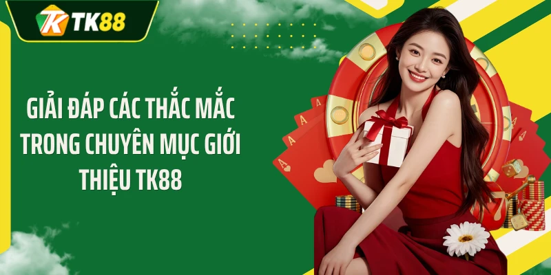 Giải đáp các thắc mắc trong chuyên mục giới thiệu TK88