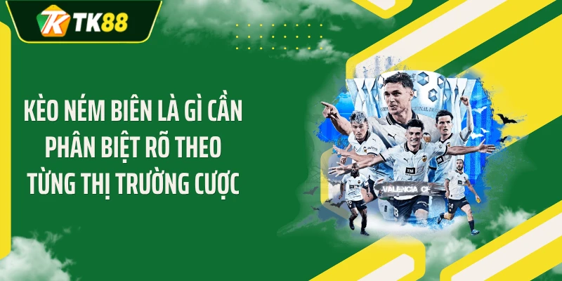 Kèo ném biên là gì cần phân biệt rõ theo từng thị trường cược