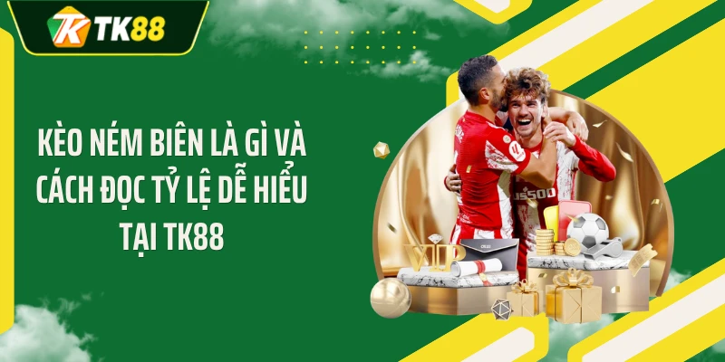 Kèo Ném Biên Là Gì Và Cách Đọc Tỷ Lệ Dễ Hiểu Tại TK88