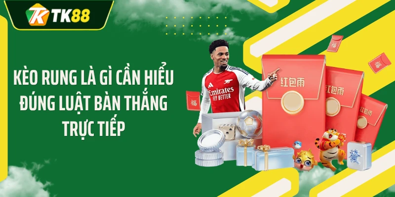 Kèo rung là gì cần hiểu đúng luật bàn thắng trực tiếp