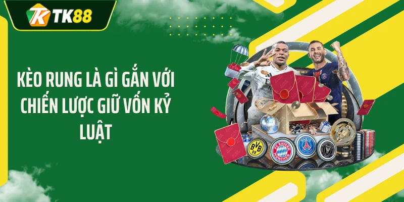 Kèo rung là gì gắn với chiến lược giữ vốn kỷ luật