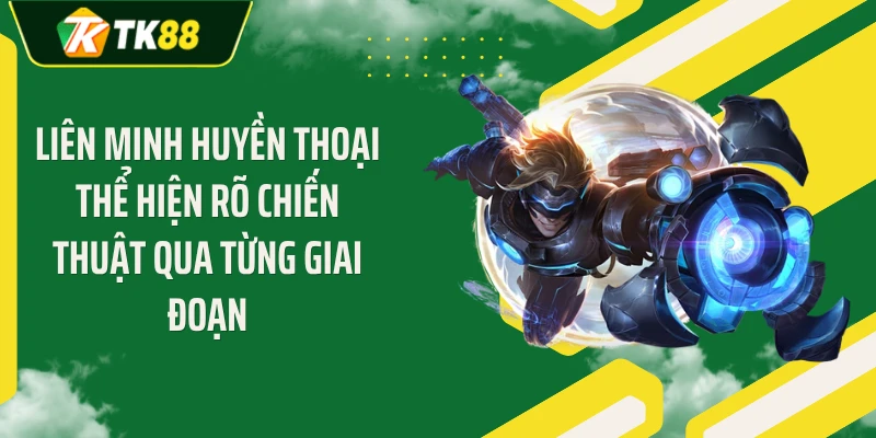 Liên Minh Huyền Thoại thể hiện rõ chiến thuật qua từng giai đoạn