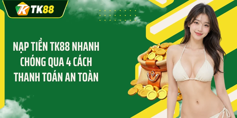 Nạp Tiền TK88 Nhanh Chóng Qua 4 Cách Thanh Toán An Toàn