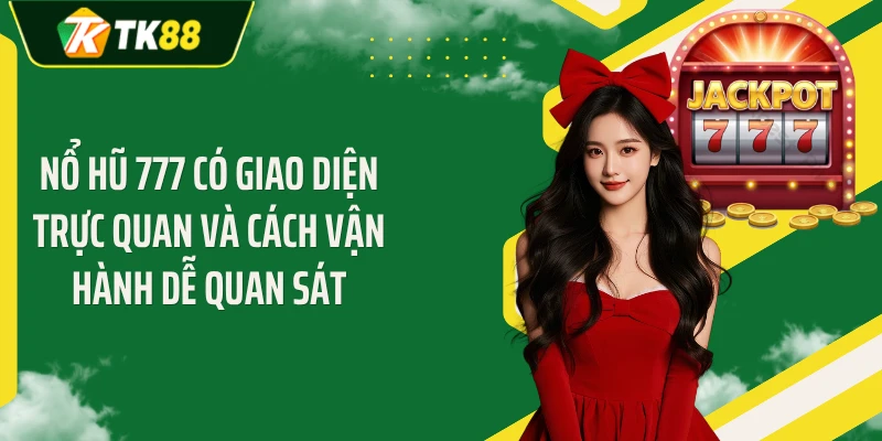 Nổ hũ 777 có giao diện trực quan và cách vận hành dễ quan sát