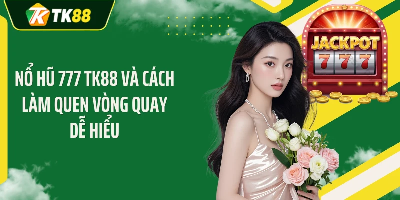 Nổ Hũ 777 TK88 Và Cách Làm Quen Vòng Quay Dễ Hiểu