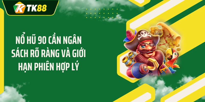 Nổ hũ 90 cần ngân sách rõ ràng và giới hạn phiên hợp lý