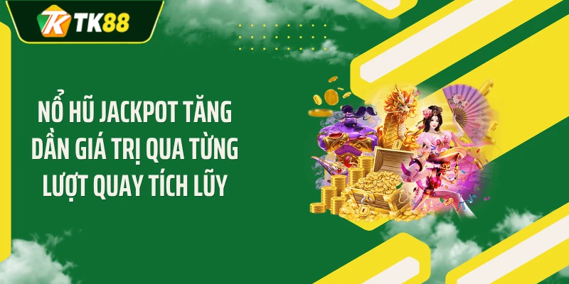 Nổ hũ jackpot tăng dần giá trị qua từng lượt quay tích lũy