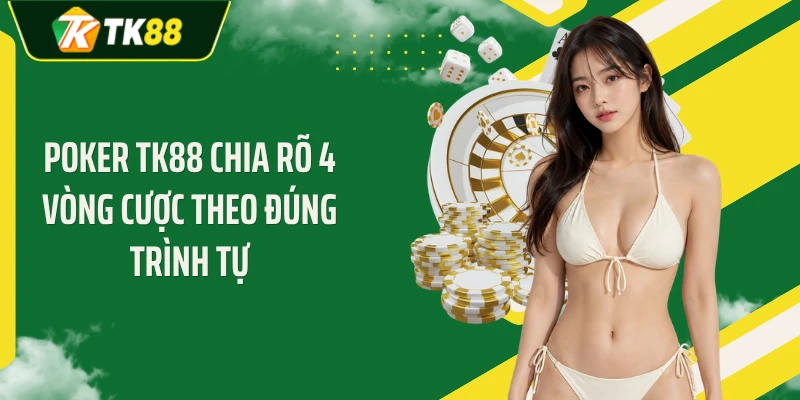 Poker TK88 chia rõ 4 vòng cược theo đúng trình tự