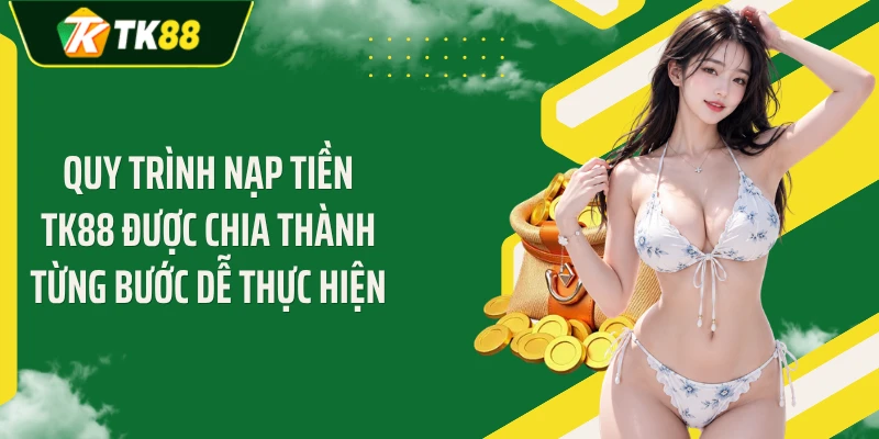 Quy trình nạp tiền TK88 được chia thành từng bước dễ thực hiện