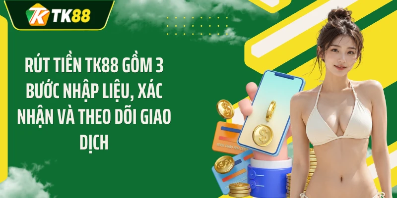 Rút tiền TK88 gồm 3 bước nhập liệu, xác nhận và theo dõi giao dịch