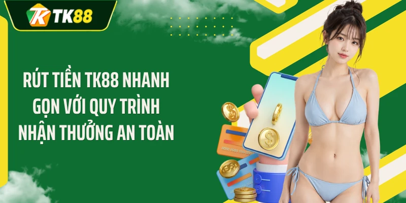 Rút tiền TK88 Nhanh Gọn Với Quy Trình Nhận Thưởng An Toàn