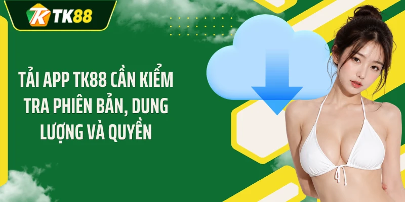 Tải app TK88 cần kiểm tra phiên bản, dung lượng và quyền