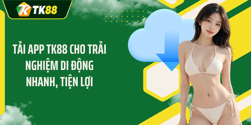 Tải app TK88 cho trải nghiệm di động nhanh, tiện lợi