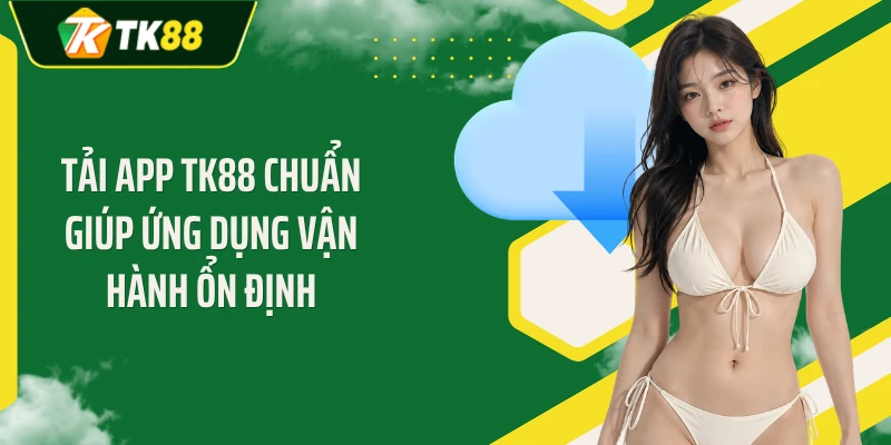 Tải app TK88 chuẩn giúp ứng dụng vận hành ổn định