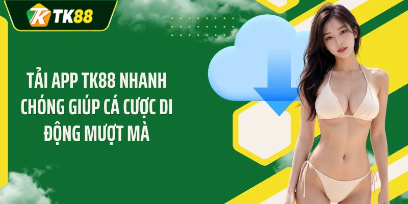 Tải App TK88 Nhanh Chóng Giúp Cá Cược Di Động Mượt Mà