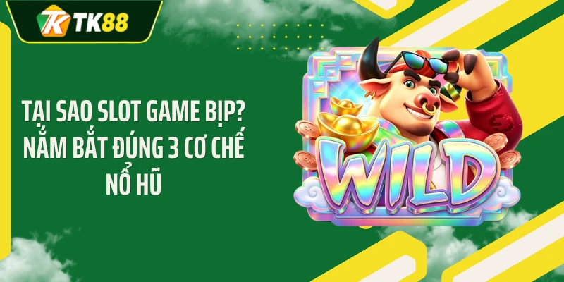 Tại Sao Slot Game Bịp? Nắm Bắt Đúng 3 Cơ Chế Nổ Hũ