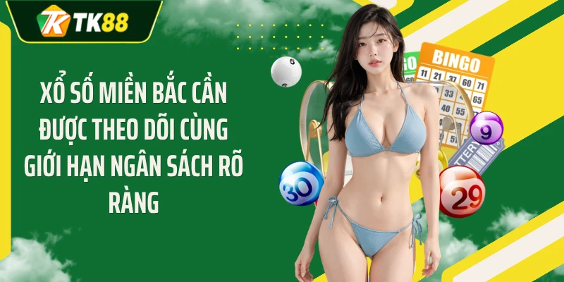 Xổ số miền Bắc cần được theo dõi cùng giới hạn ngân sách rõ ràng