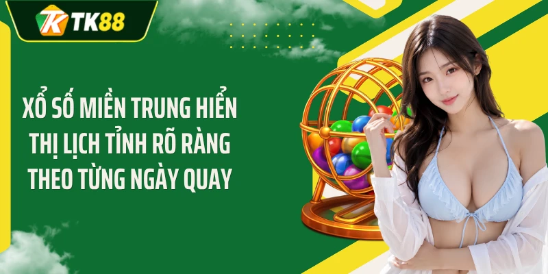 Xổ số miền Trung hiển thị lịch tỉnh rõ ràng theo từng ngày quay
