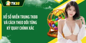 Xổ Số Miền Trung TK88 Và Cách Theo Dõi Từng Kỳ Quay Chính Xác